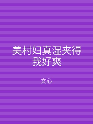 美村妇真湿夹得我好爽