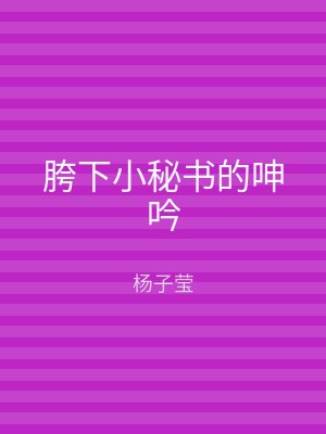 胯下小秘书的呻吟