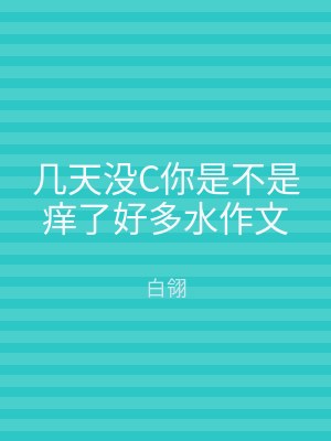 几天没C你是不是痒了好多水作文