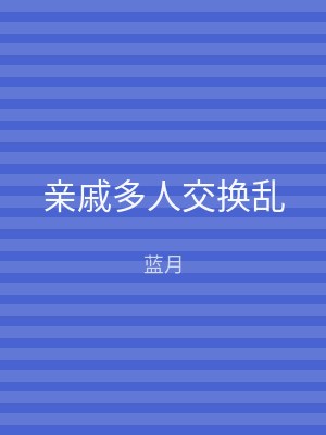 亲戚多人交换乱