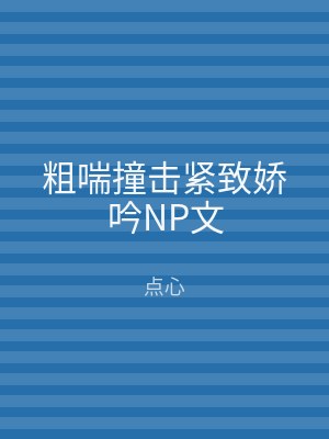 粗喘撞击紧致娇吟NP文