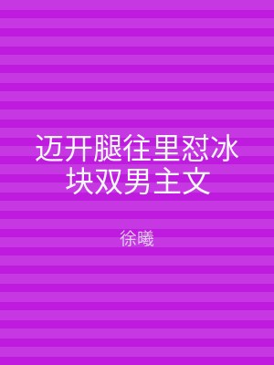 迈开腿往里怼冰块双男主文