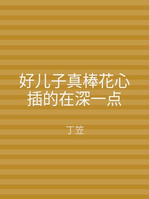 好儿子真棒花心插的在深一点