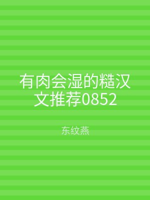 有肉会湿的糙汉文推荐0852