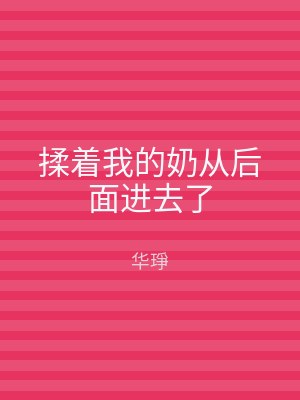 揉着我的奶从后面进去了