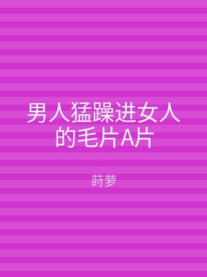男人猛躁进女人的毛片A片