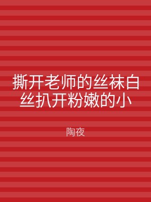 撕开老师的丝袜白丝扒开粉嫩的小