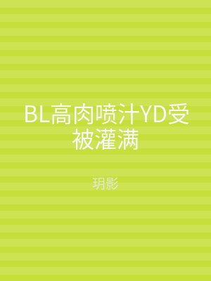 BL高肉喷汁YD受被灌满
