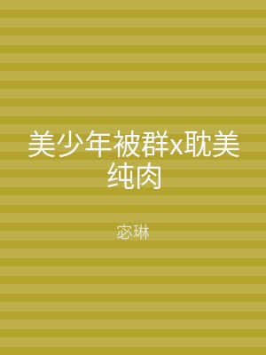 美少年被群x耽美纯肉