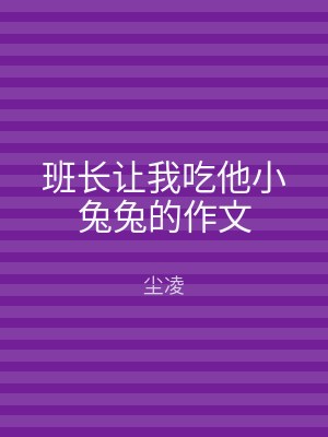班长让我吃他小兔兔的作文