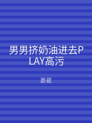 男男挤奶油进去PLAY高污
