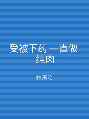 受被下药 一直做 纯肉