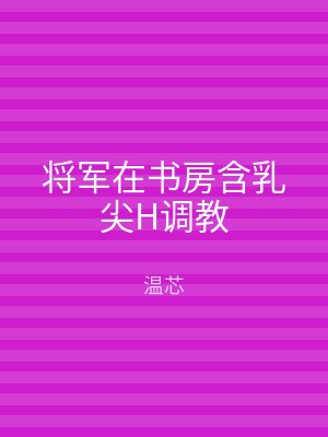 将军在书房含乳尖H调教