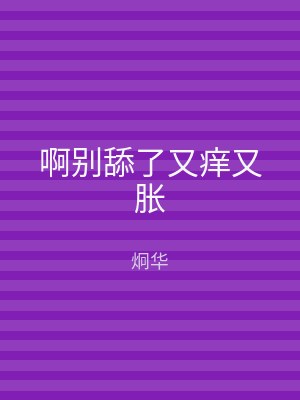 啊别舔了又痒又胀