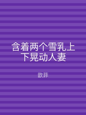 含着两个雪乳上下晃动人妻