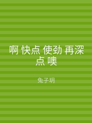啊 快点 使劲 再深点 噢