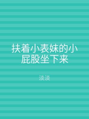 扶着小表妺的小屁股坐下来