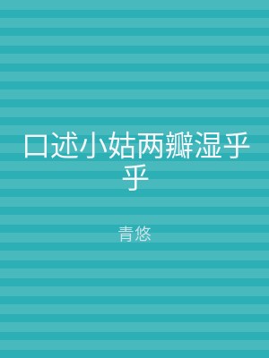口述小姑两瓣湿乎乎