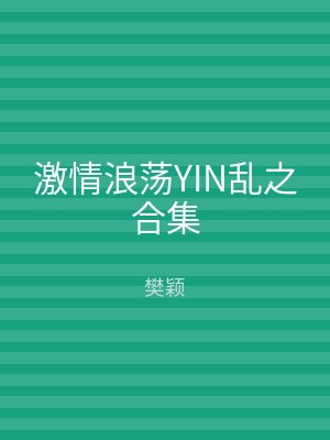 激情浪荡YIN乱之合集