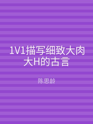 1V1描写细致大肉大H的古言