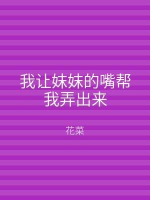 我让妺妺的嘴帮我弄出来