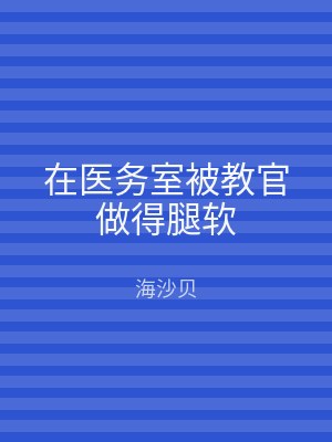 在医务室被教官做得腿软