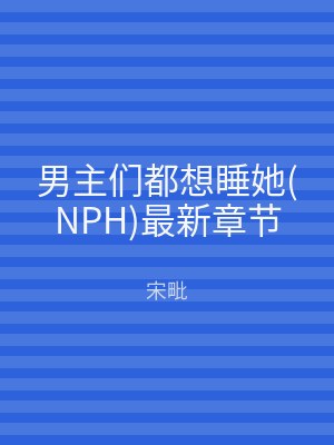 男主们都想睡她(NPH)最新章节