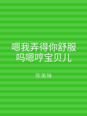 嗯我弄得你舒服吗嗯哼宝贝儿