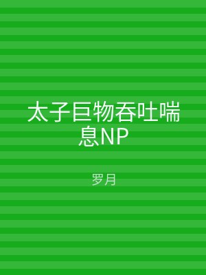 太子巨物吞吐喘息NP