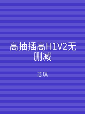 高抽插高H1V2无删减