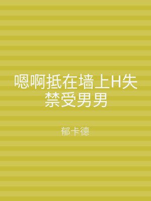 嗯啊抵在墙上H失禁受男男