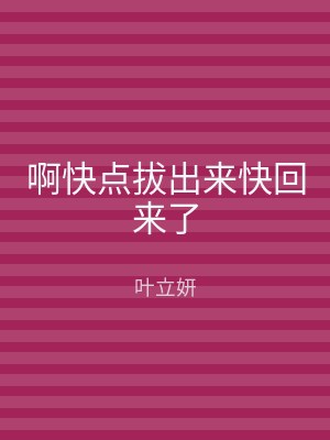 啊快点拔出来快回来了
