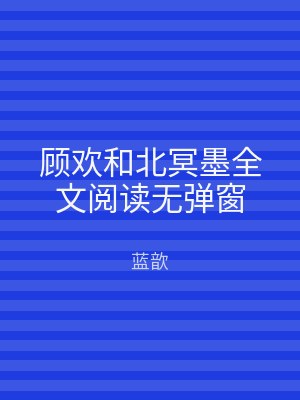 顾欢和北冥墨全文阅读无弹窗