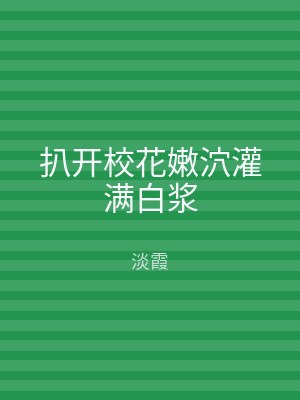 扒开校花嫩泬灌满白浆