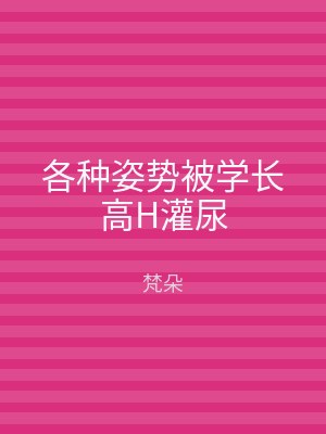 各种姿势被学长高H灌尿