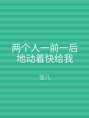 两个人一前一后地动着快给我