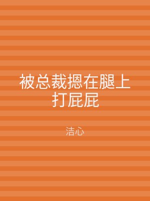 被总裁摁在腿上打屁屁