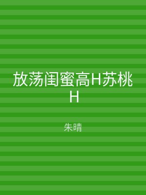 放荡闺蜜高H苏桃H