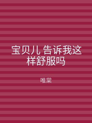 宝贝儿 告诉我这样舒服吗
