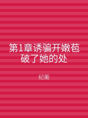 第1章诱骗开嫩苞破了她的处