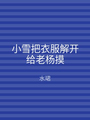 小雪把衣服解开给老杨摸