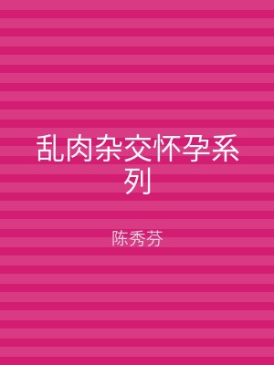 乱肉杂交怀孕系列