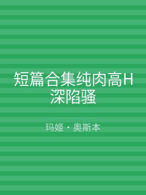 短篇合集纯肉高H深陷骚