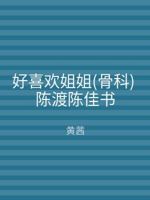 好喜欢姐姐(骨科) 陈渡陈佳书