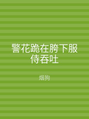 警花跪在胯下服侍吞吐