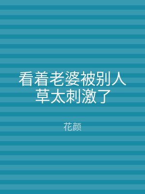 看着老婆被别人草太刺激了