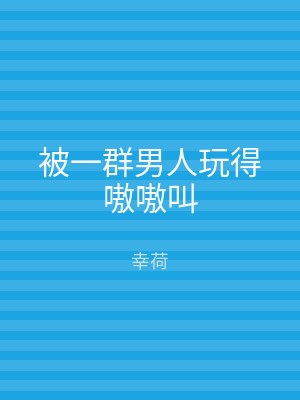 被一群男人玩得嗷嗷叫