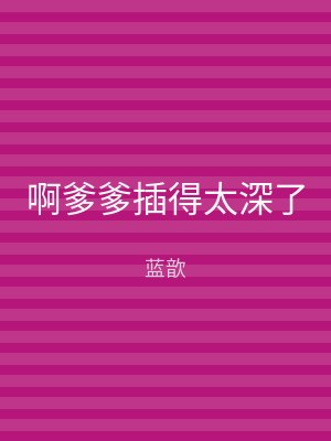 啊爹爹插得太深了