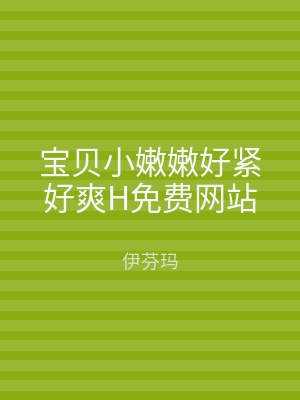宝贝小嫩嫩好紧好爽H免费网站