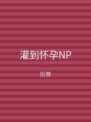 灌到怀孕NP